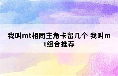 我叫mt相同主角卡留几个 我叫mt组合推荐